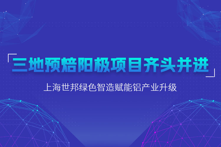 三地預焙陽極項目齊頭并進，上海世邦粉磨設(shè)備賦能鋁產(chǎn)業(yè)升級